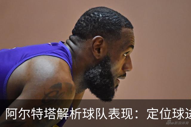阿尔特塔解析球队表现：定位球进攻的突破与阵容深度的提升